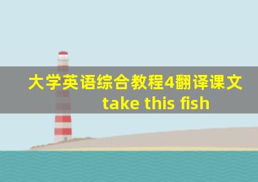 大学英语综合教程4翻译课文take this fish